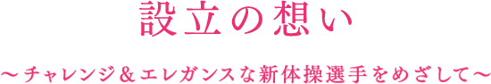 設立の想い Vision ～チャレンジ＆エレガンスな新体操選手をめざして～