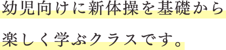 幼児向けに新体操を基礎から楽しく学ぶクラスです。